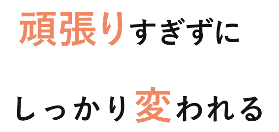 頑張りすぎずに しっかり変われる